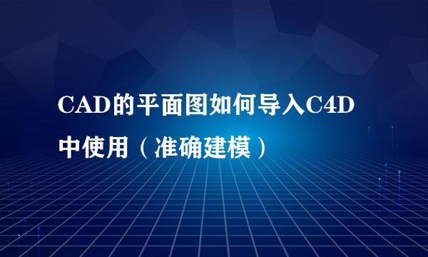 CAD的平面图如何导入C4D中使用（准确建模）