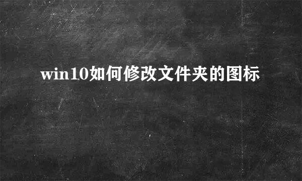 win10如何修改文件夹的图标