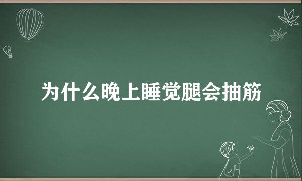 为什么晚上睡觉腿会抽筋