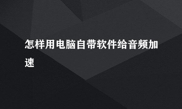怎样用电脑自带软件给音频加速