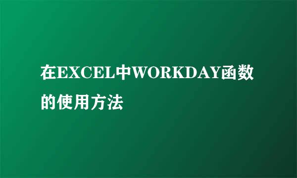 在EXCEL中WORKDAY函数的使用方法