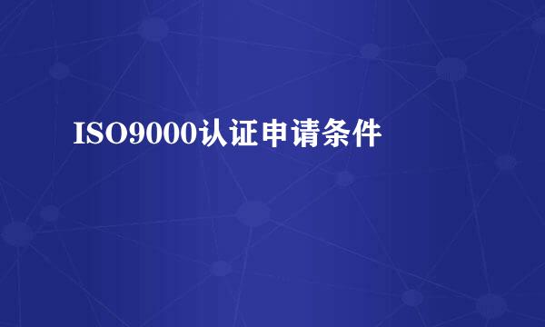 ISO9000认证申请条件