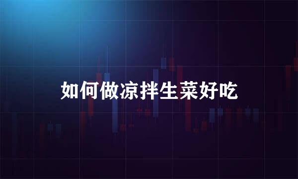 如何做凉拌生菜好吃
