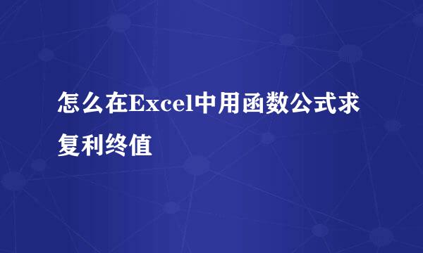怎么在Excel中用函数公式求复利终值