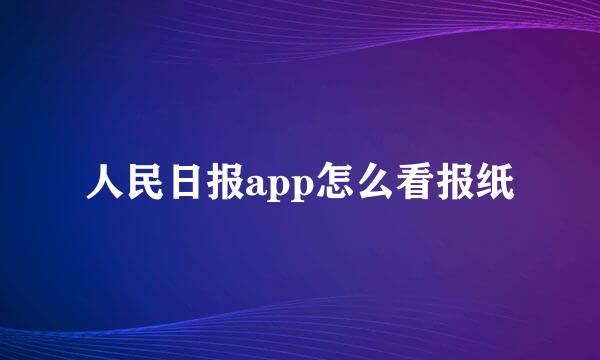 人民日报app怎么看报纸