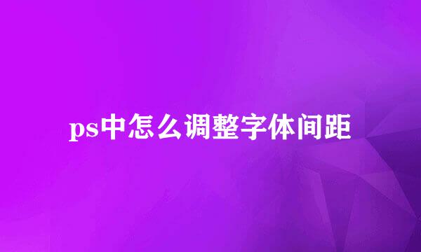 ps中怎么调整字体间距