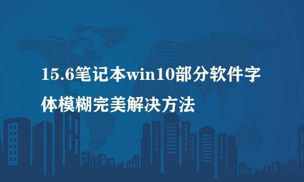 15.6笔记本win10部分软件字体模糊完美解决方法