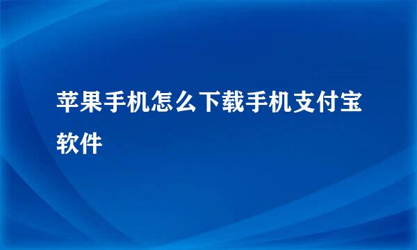 苹果手机怎么下载手机支付宝软件