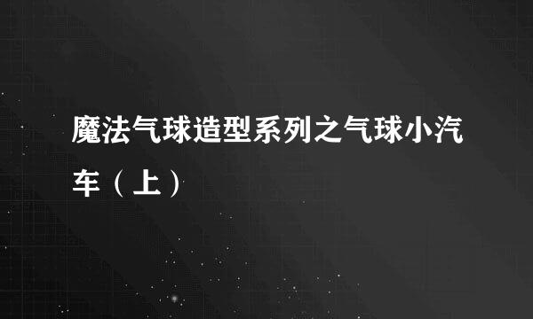 魔法气球造型系列之气球小汽车（上）