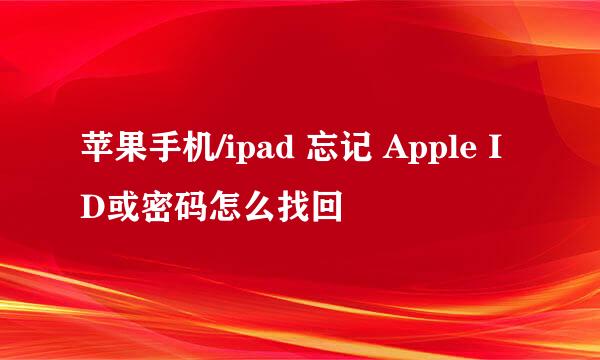 苹果手机/ipad 忘记 Apple ID或密码怎么找回