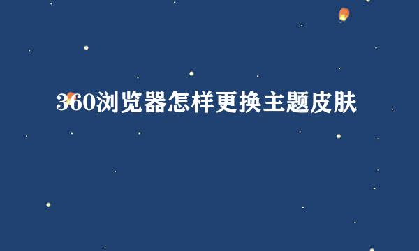 360浏览器怎样更换主题皮肤