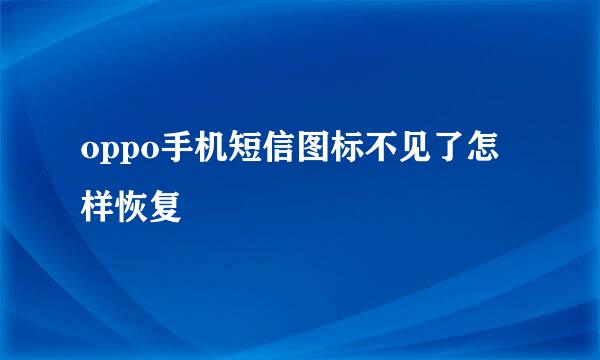 oppo手机短信图标不见了怎样恢复