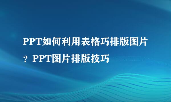 PPT如何利用表格巧排版图片？PPT图片排版技巧