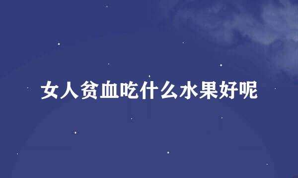 女人贫血吃什么水果好呢