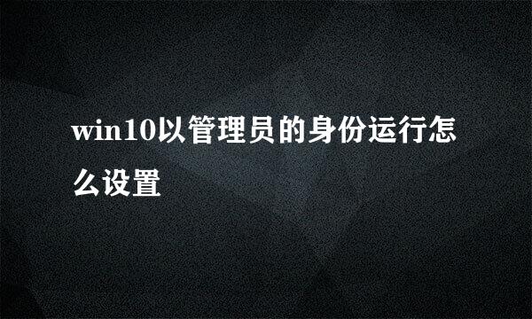 win10以管理员的身份运行怎么设置