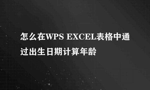 怎么在WPS EXCEL表格中通过出生日期计算年龄