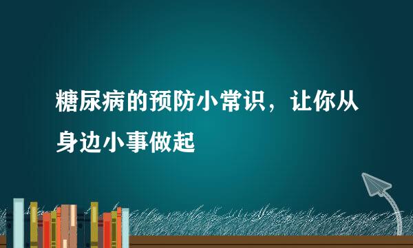 糖尿病的预防小常识，让你从身边小事做起