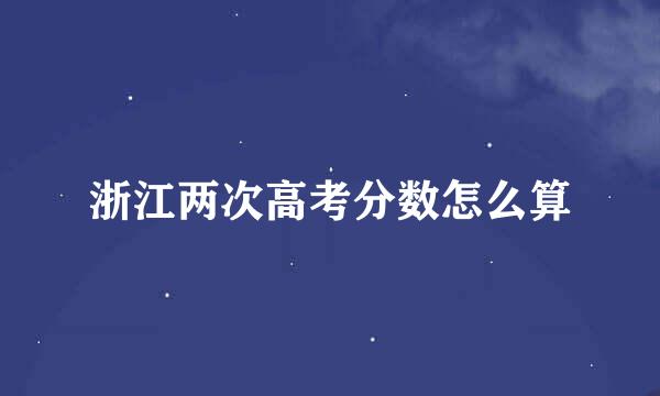 浙江两次高考分数怎么算