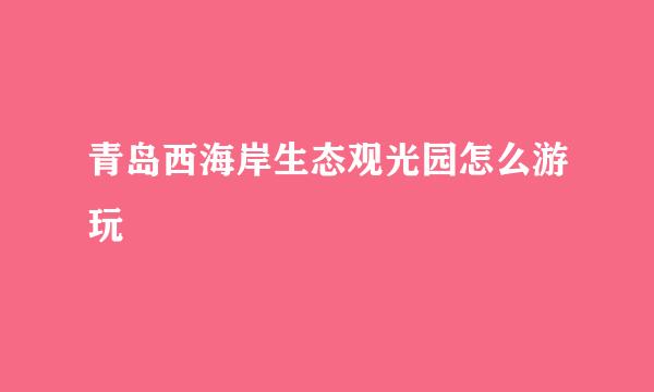 青岛西海岸生态观光园怎么游玩