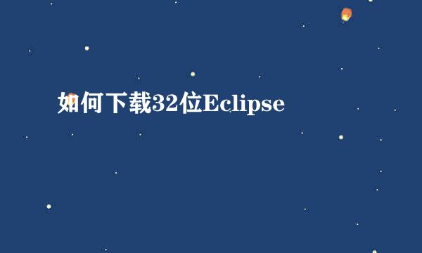 如何下载32位Eclipse