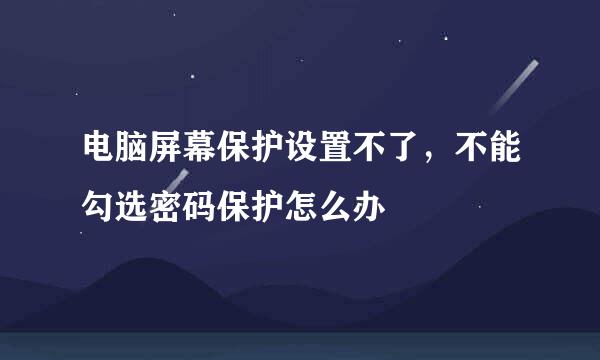 电脑屏幕保护设置不了，不能勾选密码保护怎么办