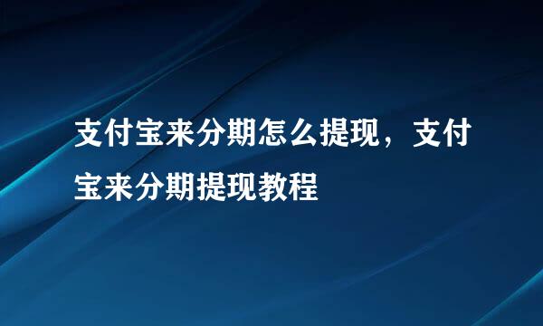 支付宝来分期怎么提现，支付宝来分期提现教程