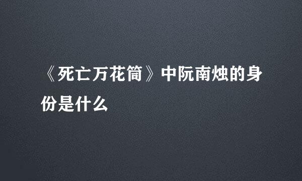 《死亡万花筒》中阮南烛的身份是什么