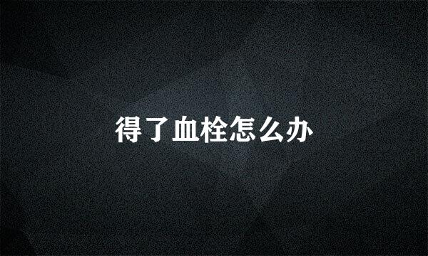 得了血栓怎么办