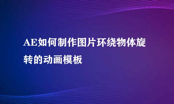 AE如何制作图片环绕物体旋转的动画模板