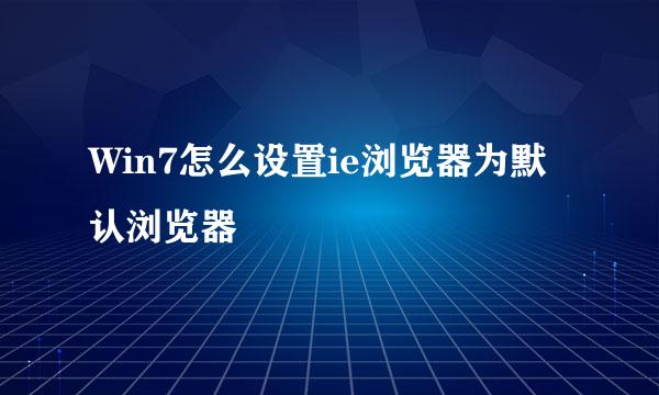 Win7怎么设置ie浏览器为默认浏览器