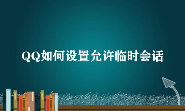 QQ如何设置允许临时会话