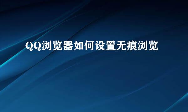 QQ浏览器如何设置无痕浏览