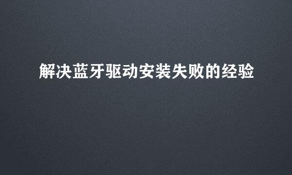 解决蓝牙驱动安装失败的经验