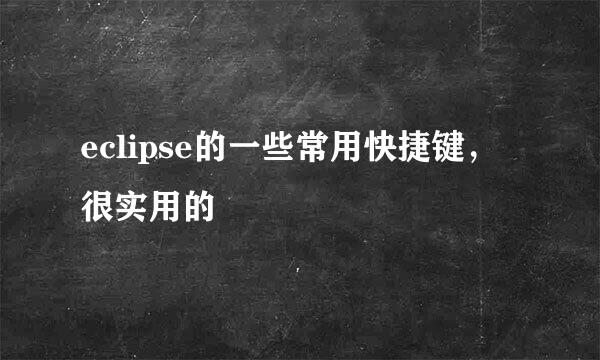 eclipse的一些常用快捷键，很实用的