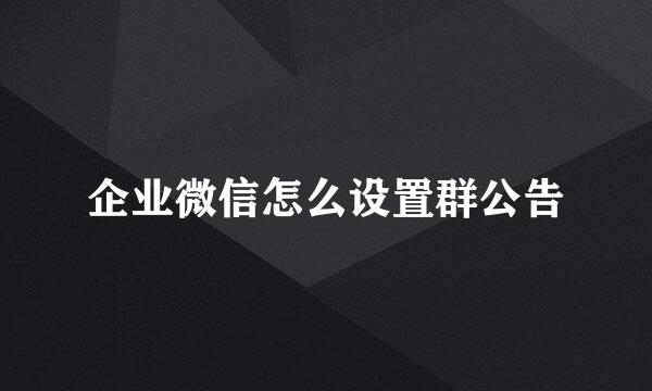 企业微信怎么设置群公告