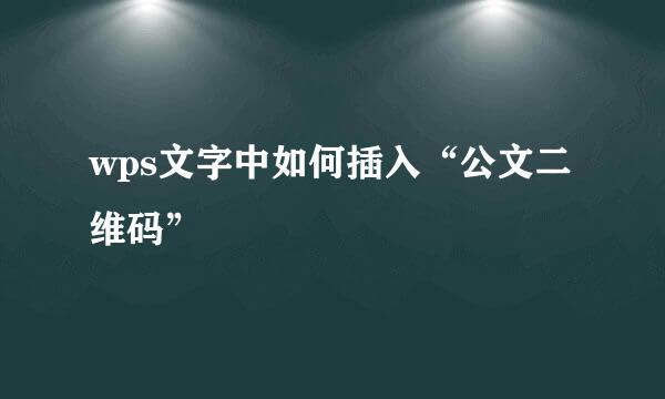 wps文字中如何插入“公文二维码”