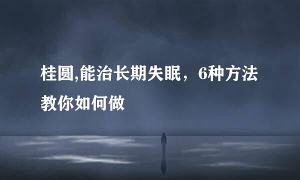 桂圆,能治长期失眠，6种方法教你如何做