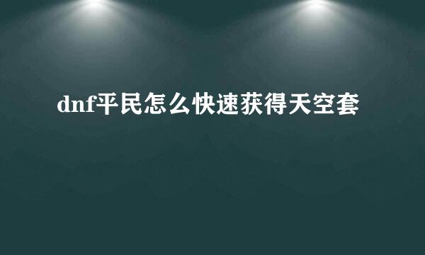 dnf平民怎么快速获得天空套