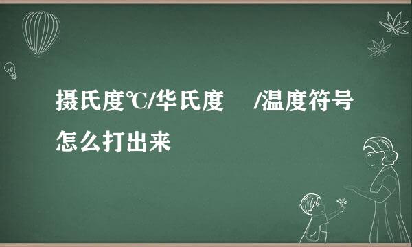 摄氏度℃/华氏度 ℉/温度符号怎么打出来