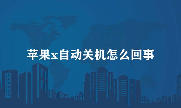 苹果x自动关机怎么回事