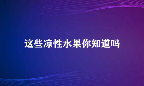 这些凉性水果你知道吗