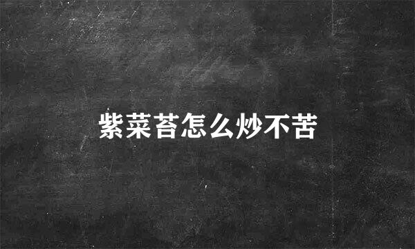 紫菜苔怎么炒不苦