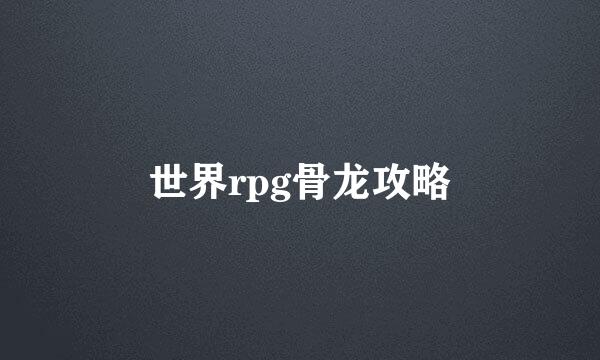 世界rpg骨龙攻略