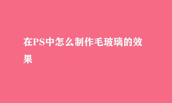 在PS中怎么制作毛玻璃的效果