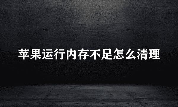 苹果运行内存不足怎么清理