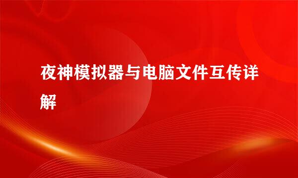 夜神模拟器与电脑文件互传详解