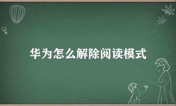 华为怎么解除阅读模式