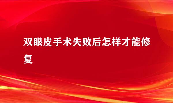 双眼皮手术失败后怎样才能修复