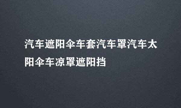 汽车遮阳伞车套汽车罩汽车太阳伞车凉罩遮阳挡