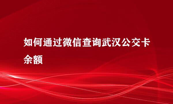如何通过微信查询武汉公交卡余额